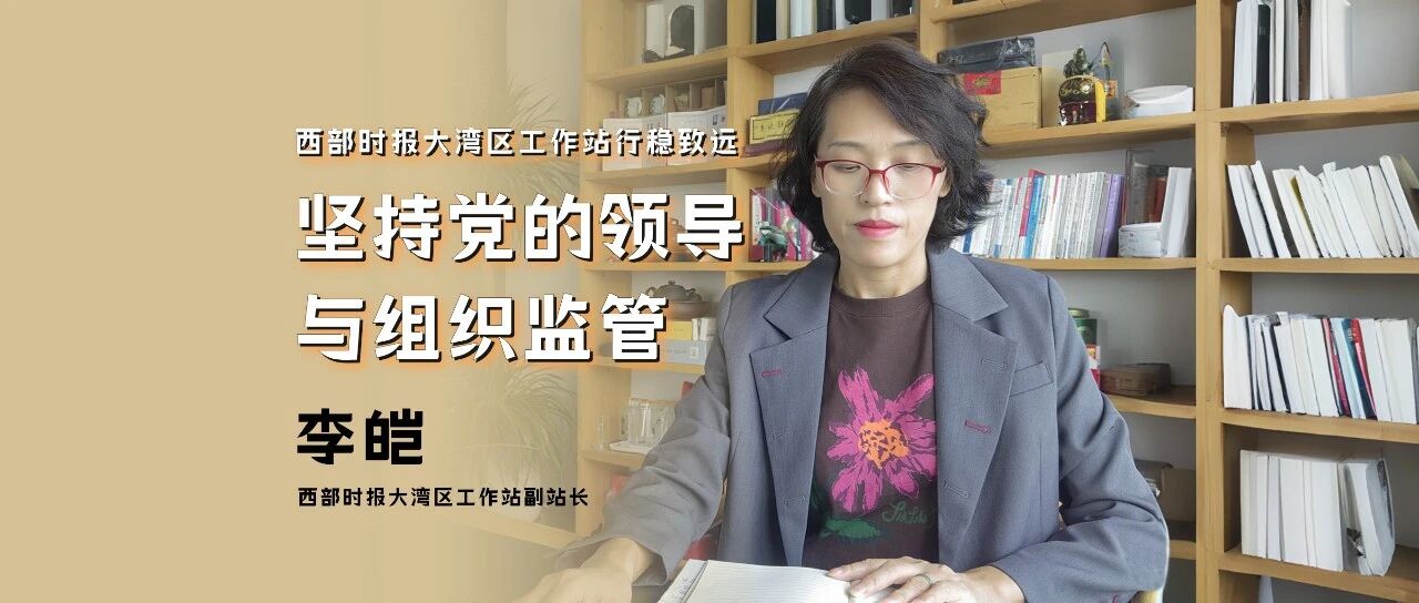 李皑副站长——坚持党的领导与组织监管，西部时报大湾区工作站行稳致远